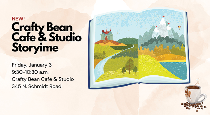 New! Crafty Bean Cafe & Storytime: Friday, January 3 9:30-10:30 a.m. Crafty Bean Cafe & Studio 345 N. Schmidt Road