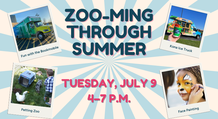 Zoo-ming Through Summer, Tuesday, July 9, 4–7 p.m. Petting Zoo. Face painting. Kona Ice Truck. Fun with the Bookmobile.