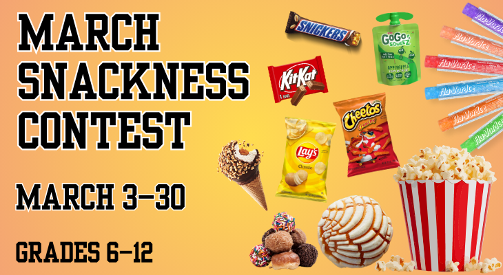 March Snackness Contest. March 3–30. Grades 6–12