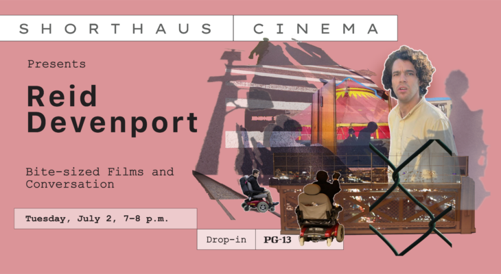 ShortHaus Cinema Presents: Reid Davenport. Tuesday, July 2, 7–8 p.m. Drop in.